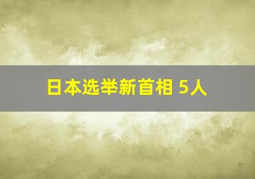 日本选举新首相 5人